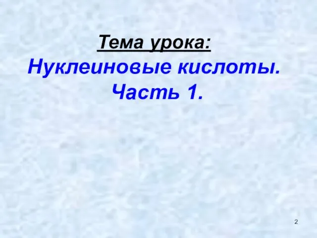 Тема урока: Нуклеиновые кислоты. Часть 1.