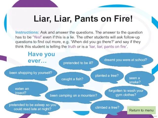 Liar, Liar, Pants on Fire! Instructions: Ask and answer the questions. The