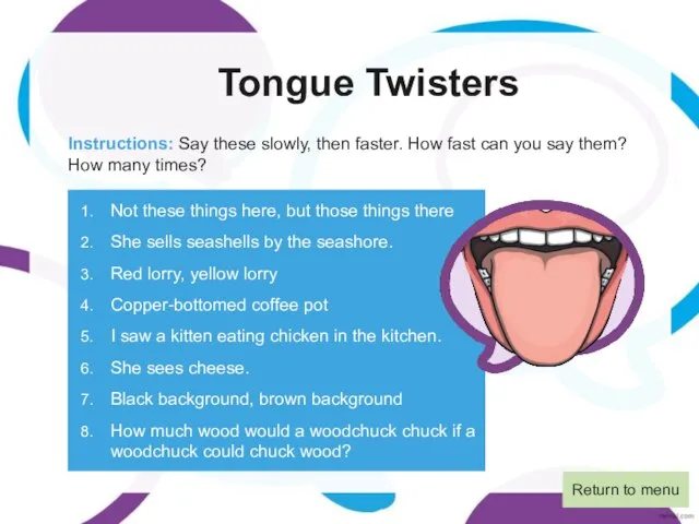 Tongue Twisters Instructions: Say these slowly, then faster. How fast can you