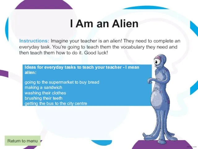 I Am an Alien Instructions: Imagine your teacher is an alien! They