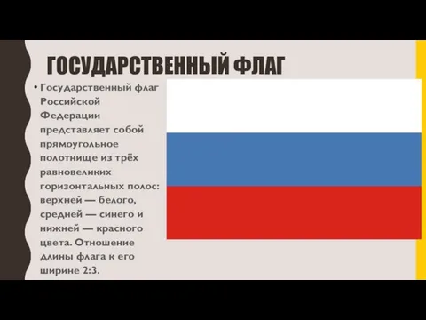 ГОСУДАРСТВЕННЫЙ ФЛАГ Государственный флаг Российской Федерации представляет собой прямоугольное полотнище из трёх
