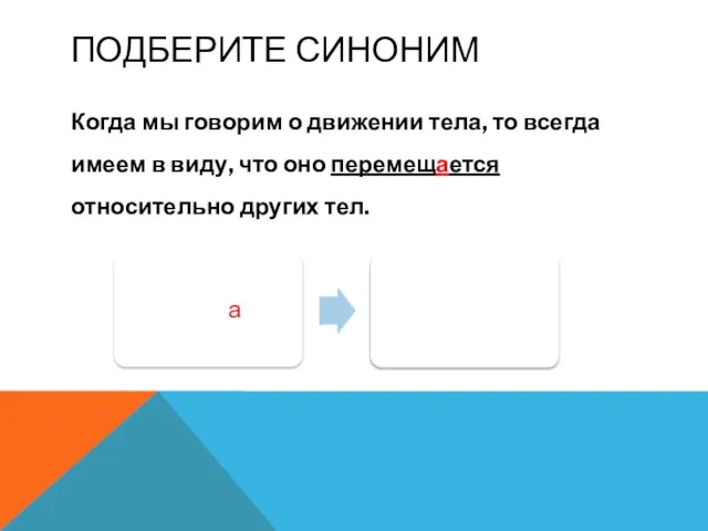 ПОДБЕРИТЕ СИНОНИМ Когда мы говорим о движении тела, то всегда имеем в