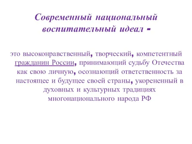 Современный национальный воспитательный идеал - это высоконравственный, творческий, компетентный гражданин России, принимающий