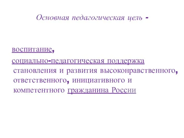 Основная педагогическая цель - воспитание, социально-педагогическая поддержка становления и развития высоконравственного, ответственного,