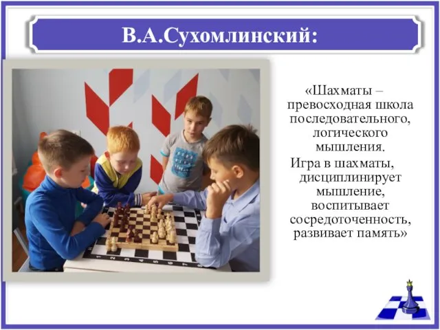В.А.Сухомлинский: «Шахматы – превосходная школа последовательного, логического мышления. Игра в шахматы, дисциплинирует