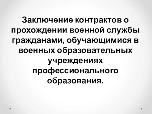 Заключение контрактов о прохождении военной службы гражданами, обучающимися в военных образовательных учреждениях профессионального образования.