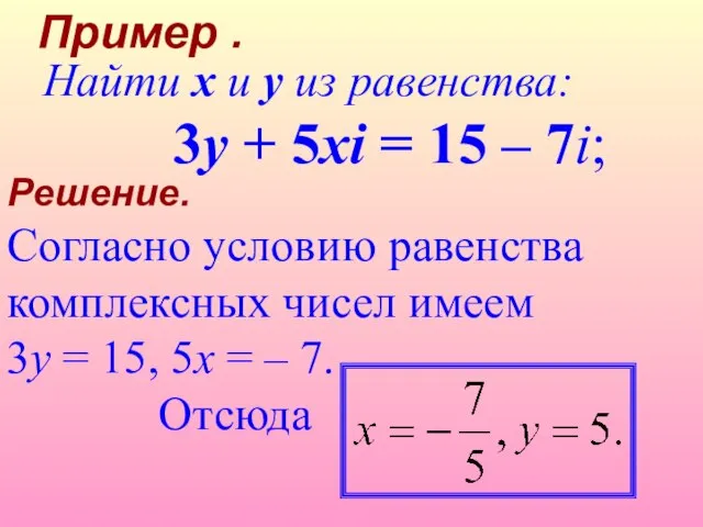 Решение. Согласно условию равенства комплексных чисел имеем 3y = 15, 5x =