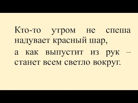 Кто-то утром не спеша надувает красный шар, а как выпустит из рук