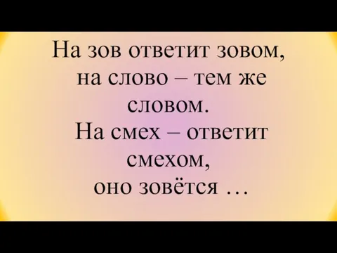 На зов ответит зовом, на слово – тем же словом. На смех