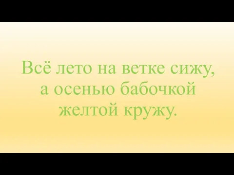 Всё лето на ветке сижу, а осенью бабочкой желтой кружу.