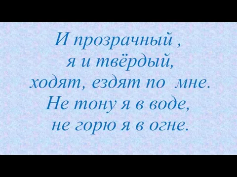 И прозрачный , я и твёрдый, ходят, ездят по мне. Не тону