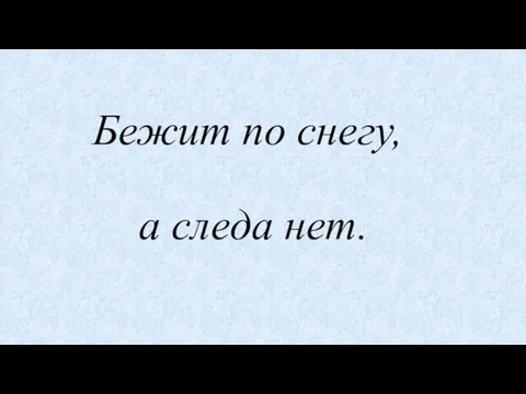 Бежит по снегу, а следа нет.