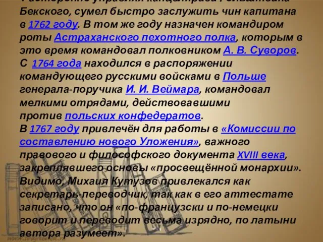 Расторопно управляя канцелярией Гольштейна-Бекского, сумел быстро заслужить чин капитана в 1762 году.