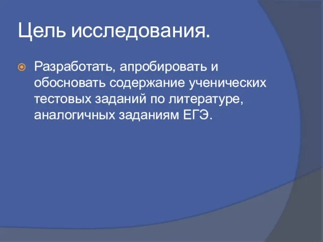 Цель исследования. Разработать, апробировать и обосновать содержание ученических тестовых заданий по литературе, аналогичных заданиям ЕГЭ.