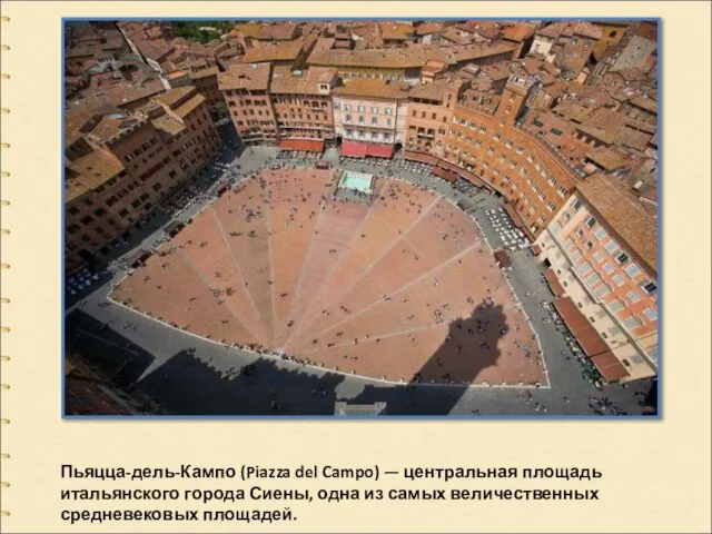 Пьяцца-дель-Кампо (Piazza del Campo) — центральная площадь итальянского города Сиены, одна из самых величественных средневековых площадей.