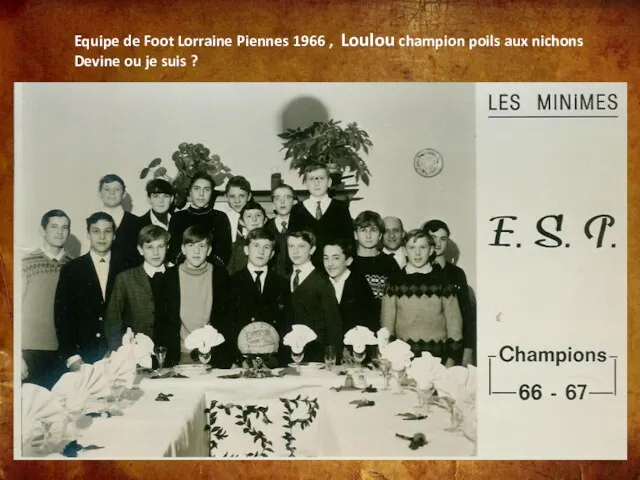 Equipe de Foot Lorraine Piennes 1966 , Loulou champion poils aux nichons