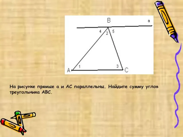 На рисунке прямые а и АС параллельны. Найдите сумму углов треугольника ABC.