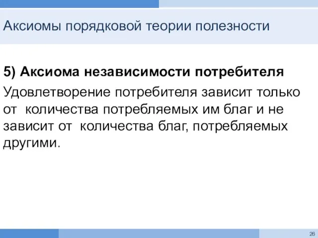 Аксиомы порядковой теории полезности 5) Аксиома независимости потребителя Удовлетворение потребителя зависит только