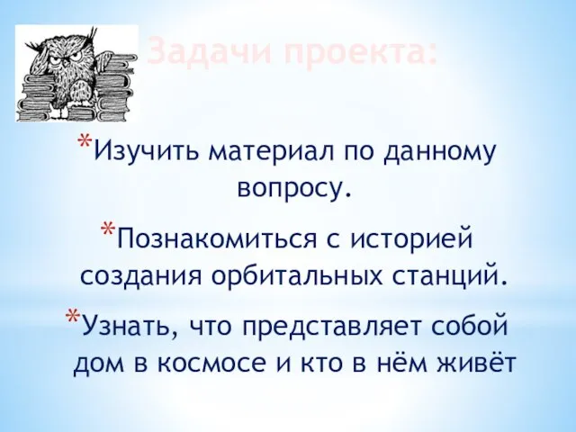 Задачи проекта: Изучить материал по данному вопросу. Познакомиться с историей создания орбитальных