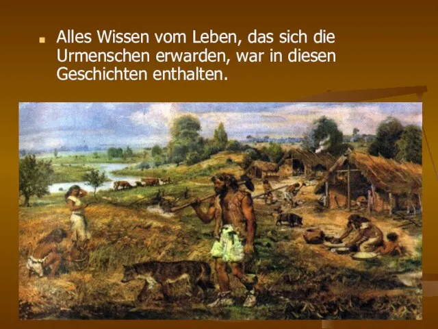 Alles Wissen vom Leben, das sich die Urmenschen erwarden, war in diesen Geschichten enthalten.