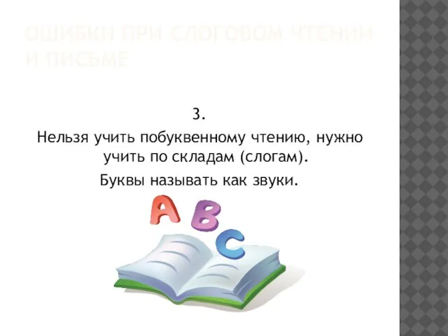 ОШИБКИ ПРИ СЛОГОВОМ ЧТЕНИИ И ПИСЬМЕ 3. Нельзя учить побуквенному чтению, нужно