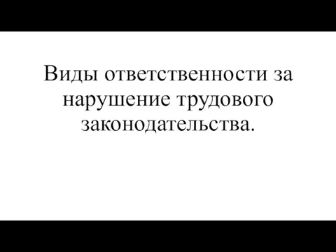 Виды ответственности за нарушение трудового законодательства.