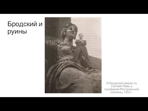 И.Бродский рядом со статуей Невы у основания Ростральной колонны, 1955 г. Бродский и руины