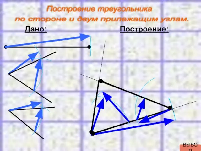 Дано: Построение: Построение треугольника по стороне и двум прилежащим углам. ВЫБОР