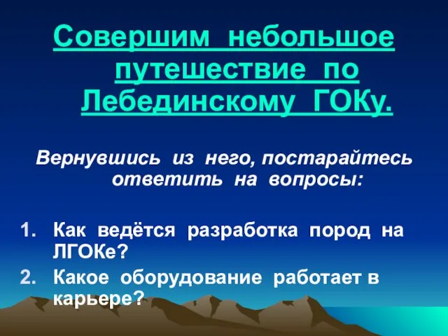 Совершим небольшое путешествие по Лебединскому ГОКу. Вернувшись из него, постарайтесь ответить на