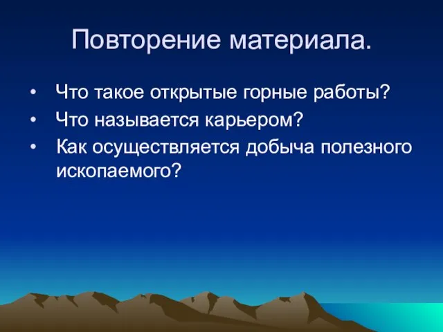 Повторение материала. Что такое открытые горные работы? Что называется карьером? Как осуществляется добыча полезного ископаемого?