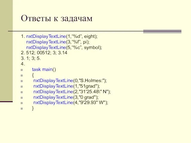 Ответы к задачам 1. nxtDisplayTextLine(1,“%d”, eight); nxtDisplayTextLine(3,“%f”, pi); nxtDisplayTextLine(5,“%c”, symbol); 2. 512;