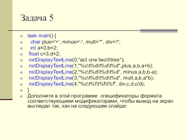 Задача 5 task main() { char plus='+', minus='-', mult=‘*’, div='/'; int a=3,b=2;