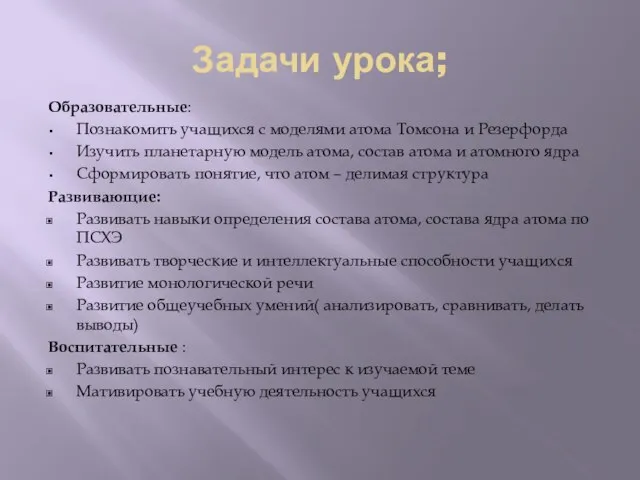 Задачи урока; Образовательные: Познакомить учащихся с моделями атома Томсона и Резерфорда Изучить