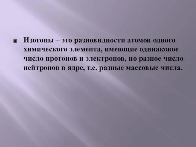 Изотопы – это разновидности атомов одного химического элемента, имеющие одинаковое число протонов