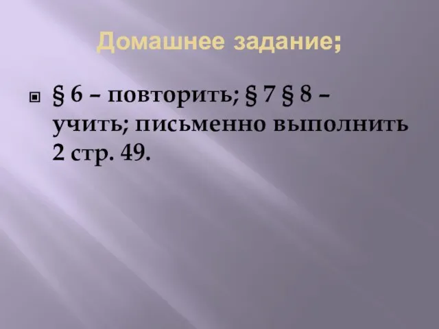 Домашнее задание; § 6 – повторить; § 7 § 8 – учить;