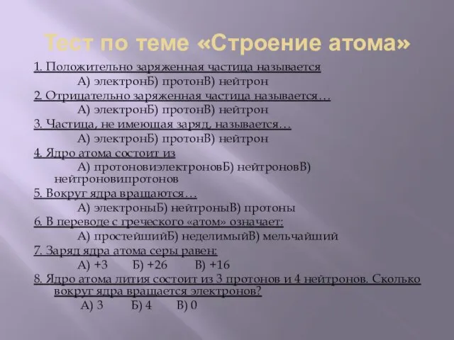 Тест по теме «Строение атома» 1. Положительно заряженная частица называется А) электронБ)