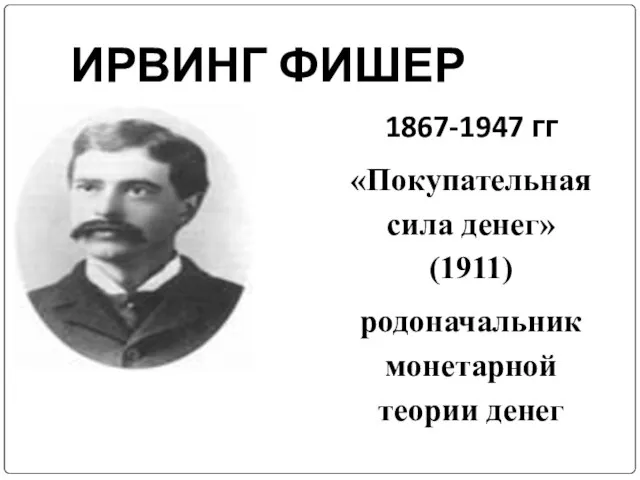 ИРВИНГ ФИШЕР 1867-1947 гг «Покупательная сила денег» (1911) родоначальник монетарной теории денег