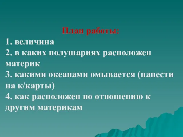 План работы: 1. величина 2. в каких полушариях расположен материк 3. какими