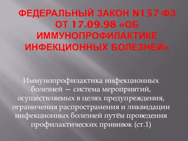 ФЕДЕРАЛЬНЫЙ ЗАКОН N157-ФЗ ОТ 17.09.98 «ОБ ИММУНОПРОФИЛАКТИКЕ ИНФЕКЦИОННЫХ БОЛЕЗНЕЙ» Иммунопрофилактика инфекционных болезней