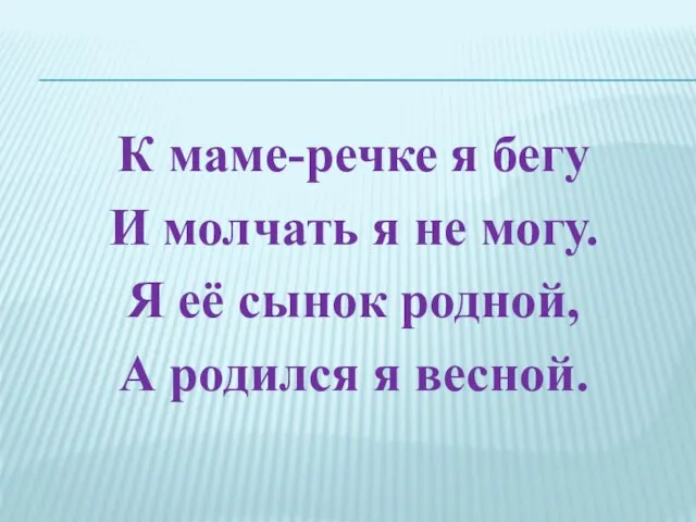 К маме-речке я бегу И молчать я не могу. Я её сынок