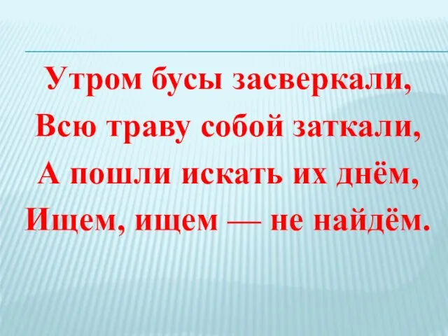 Утром бусы засверкали, Всю траву собой заткали, А пошли искать их днём,