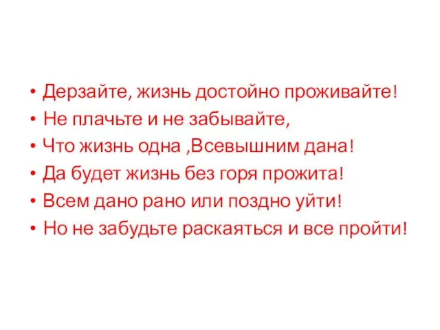 Дерзайте, жизнь достойно проживайте! Не плачьте и не забывайте, Что жизнь одна