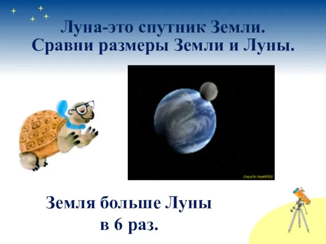 Земля больше Луны в 6 раз. Луна-это спутник Земли. Сравни размеры Земли и Луны.