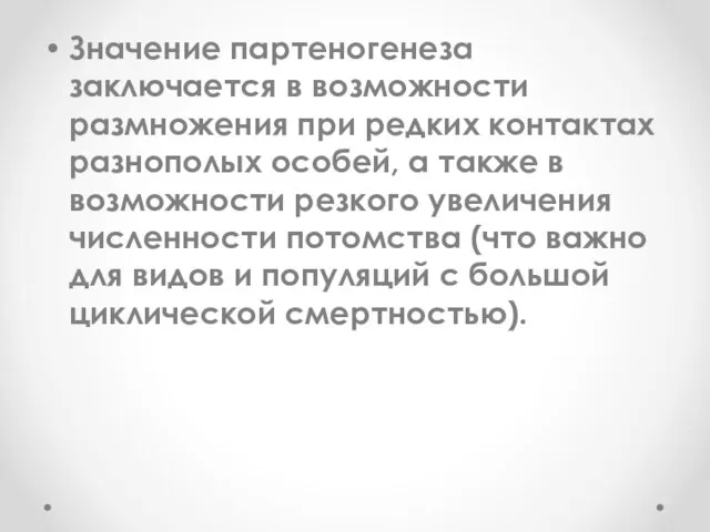 Значение партеногенеза заключается в возможности размножения при редких контактах разнополых особей, а