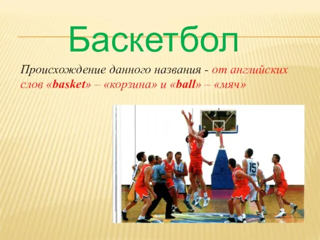 Баскетбол Происхождение данного названия - от английских слов «basket» – «корзина» и «ball» – «мяч»