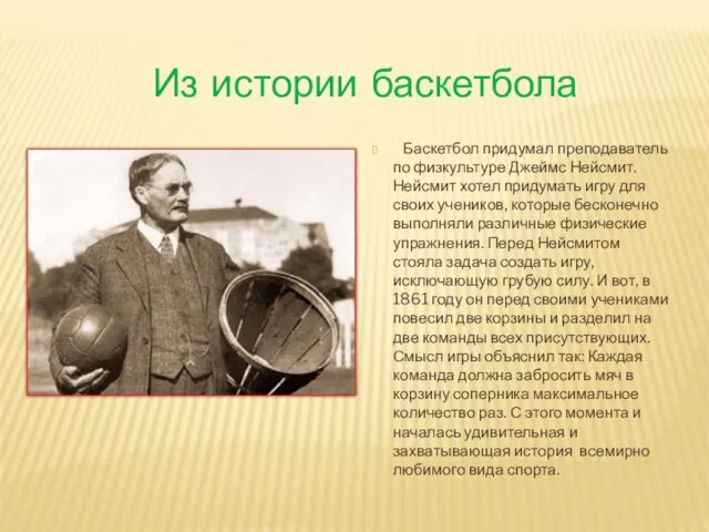 Из истории баскетбола Баскетбол придумал преподаватель по физкультуре Джеймс Нейсмит. Нейсмит хотел