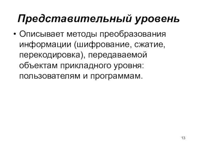 Представительный уровень Описывает методы преобразования информации (шифрование, сжатие, перекодировка), передаваемой объектам прикладного уровня: пользователям и программам.