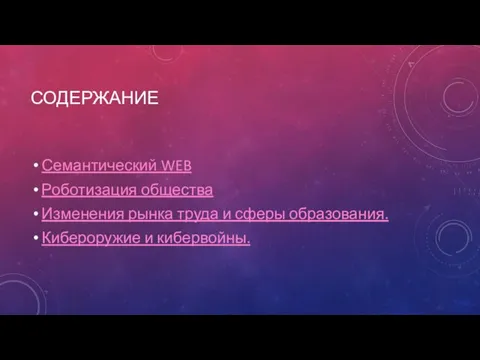 СОДЕРЖАНИЕ Семантический WEB Роботизация общества Изменения рынка труда и сферы образования. Кибероружие и кибервойны.