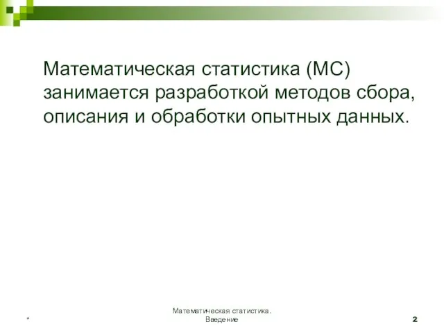 Математическая статистика. Введение * Математическая статистика (МС) занимается разработкой методов сбора, описания и обработки опытных данных.