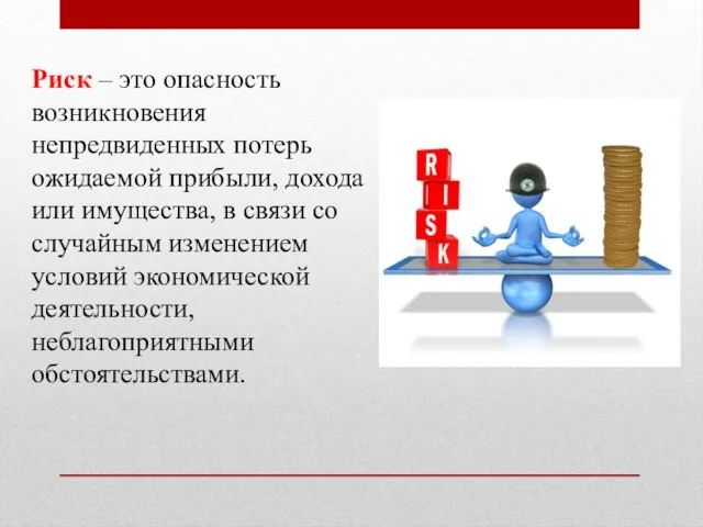 Риск – это опасность возникновения непредвиденных потерь ожидаемой прибыли, дохода или имущества,